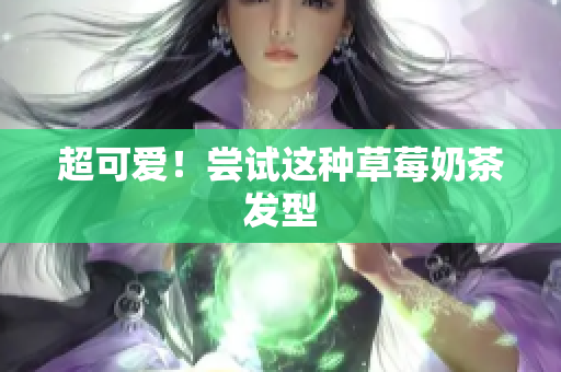 超可爱！尝试这种草莓奶茶发型