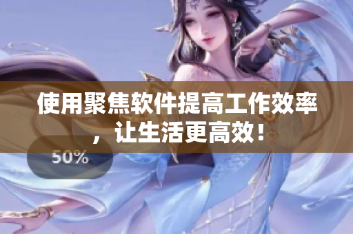 使用聚焦软件提高工作效率，让生活更高效！
