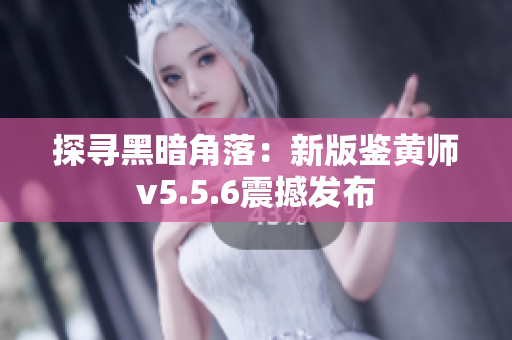 探寻黑暗角落：新版鉴黄师v5.5.6震撼发布