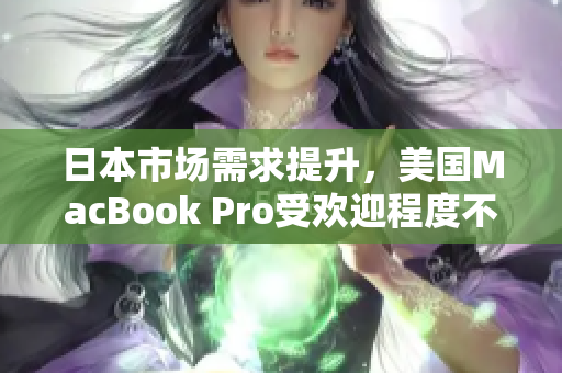 日本市场需求提升，美国MacBook Pro受欢迎程度不断攀升