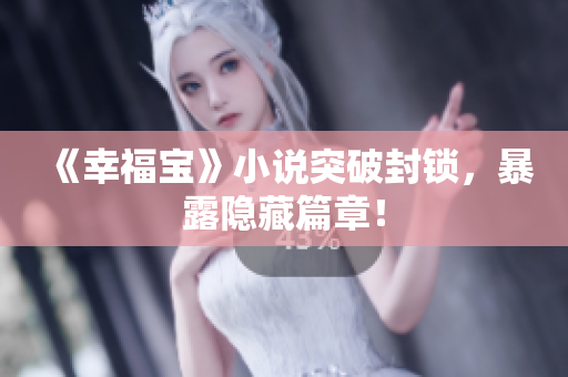 《幸福宝》小说突破封锁，暴露隐藏篇章！