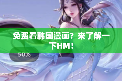 免费看韩国漫画？来了解一下HM！