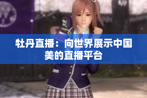 牡丹直播：向世界展示中国美的直播平台