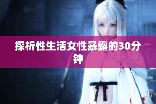 探析性生活女性暴露的30分钟