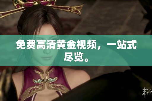免费高清黄金视频，一站式尽览。