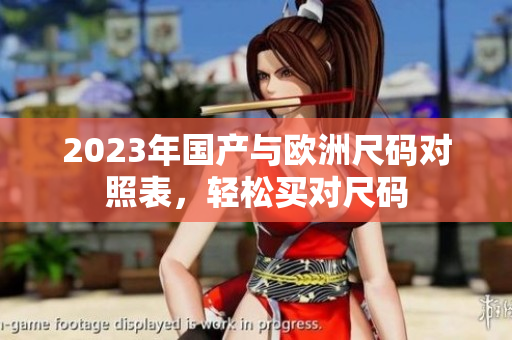2023年国产与欧洲尺码对照表，轻松买对尺码
