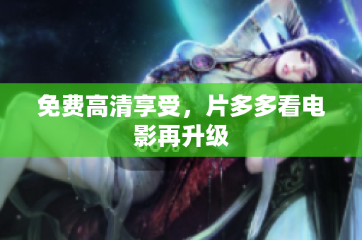 免费高清享受，片多多看电影再升级