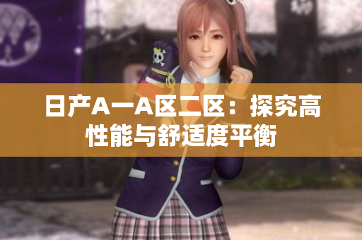 日产A一A区二区：探究高性能与舒适度平衡