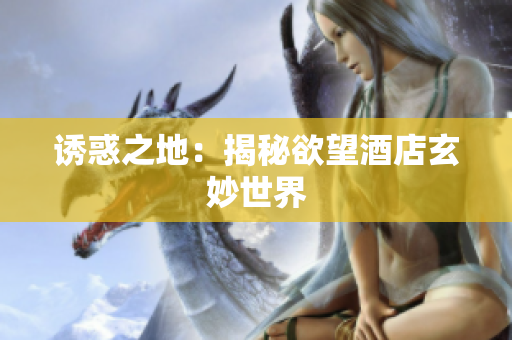诱惑之地：揭秘欲望酒店玄妙世界