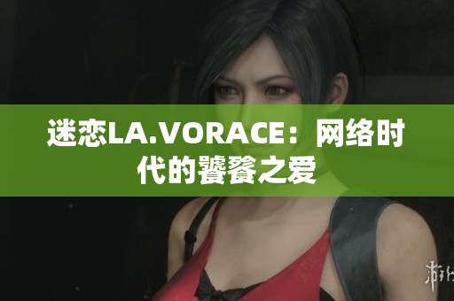 迷恋LA.VORACE：网络时代的饕餮之爱