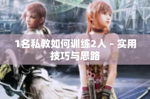 1名私教如何训练2人 – 实用技巧与思路