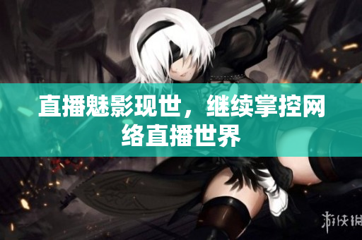 直播魅影现世，继续掌控网络直播世界