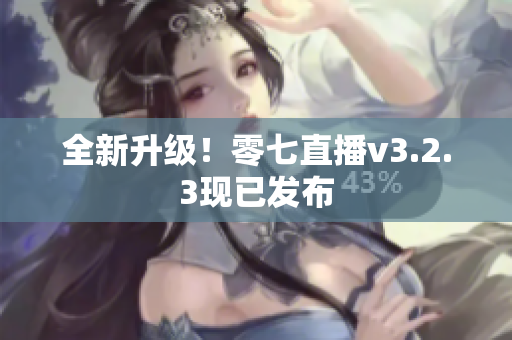 全新升级！零七直播v3.2.3现已发布
