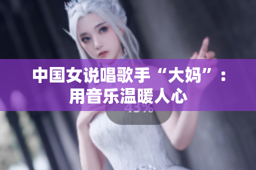 中国女说唱歌手“大妈”：用音乐温暖人心
