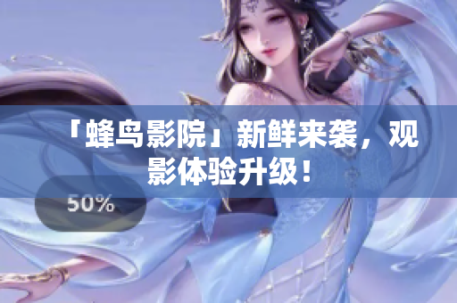 「蜂鸟影院」新鲜来袭，观影体验升级！
