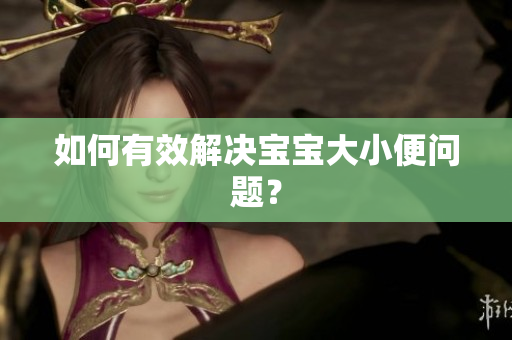 如何有效解决宝宝大小便问题？