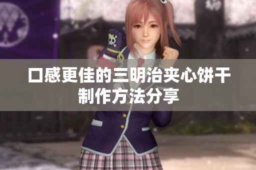 口感更佳的三明治夹心饼干制作方法分享