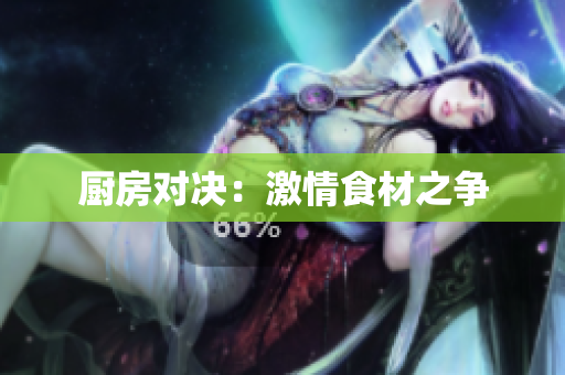 厨房对决：激情食材之争
