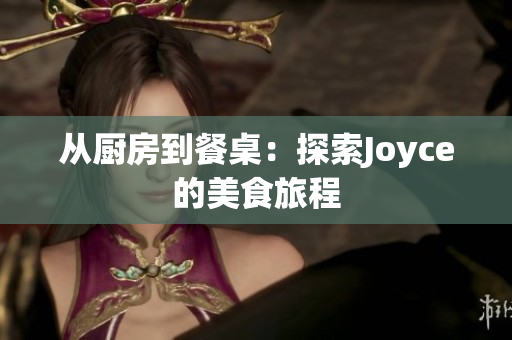 从厨房到餐桌：探索Joyce的美食旅程