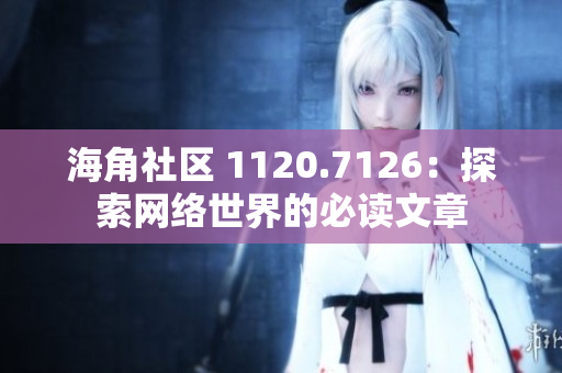 海角社区 1120.7126：探索网络世界的必读文章
