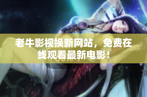 老牛影视换新网站，免费在线观看最新电影！