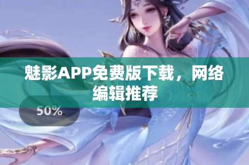 魅影APP免费版下载，网络编辑推荐