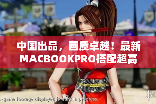中国出品，画质卓越！最新MACBOOKPRO搭配超高清屏幕