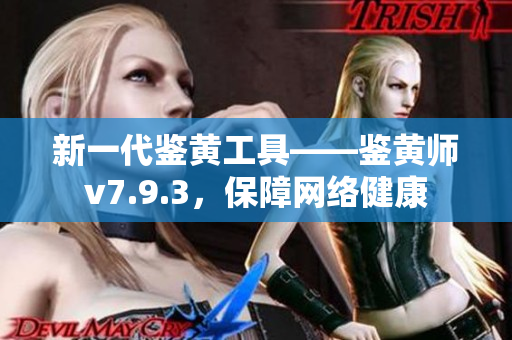 新一代鉴黄工具——鉴黄师v7.9.3，保障网络健康