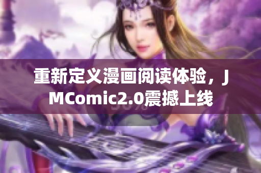 重新定义漫画阅读体验，JMComic2.0震撼上线