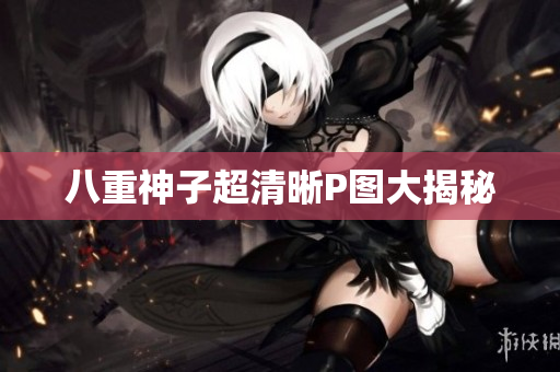 八重神子超清晰P图大揭秘