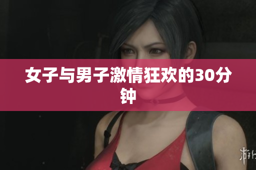 女子与男子激情狂欢的30分钟