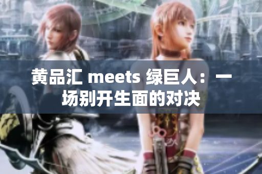 黄品汇 meets 绿巨人：一场别开生面的对决