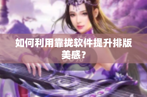 如何利用靠拢软件提升排版美感？