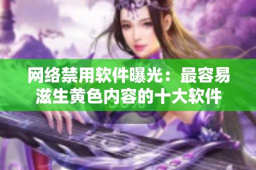 网络禁用软件曝光：最容易滋生黄色内容的十大软件