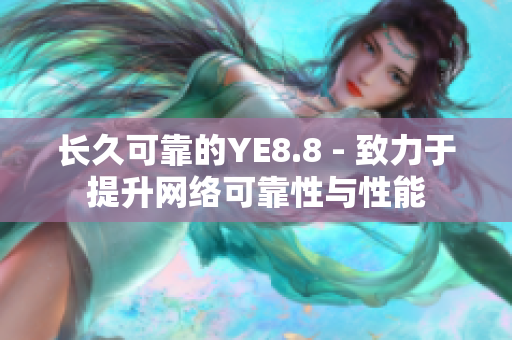 长久可靠的YE8.8 - 致力于提升网络可靠性与性能