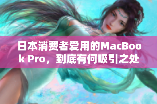 日本消费者爱用的MacBook Pro，到底有何吸引之处？
