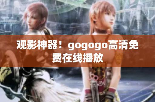 观影神器！gogogo高清免费在线播放