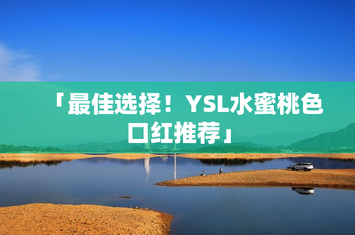 「最佳选择！YSL水蜜桃色口红推荐」
