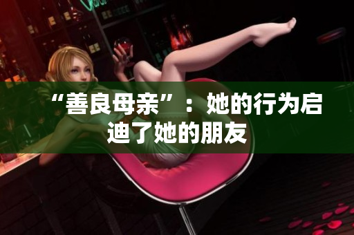 “善良母亲”：她的行为启迪了她的朋友