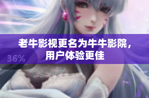 老牛影视更名为牛牛影院，用户体验更佳