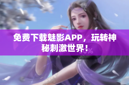免费下载魅影APP，玩转神秘刺激世界！