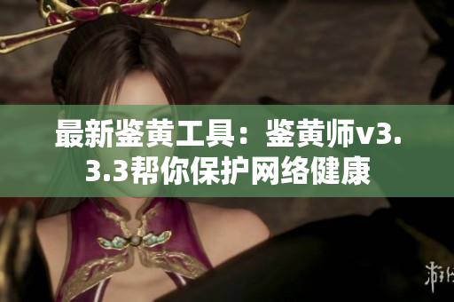 最新鉴黄工具：鉴黄师v3.3.3帮你保护网络健康