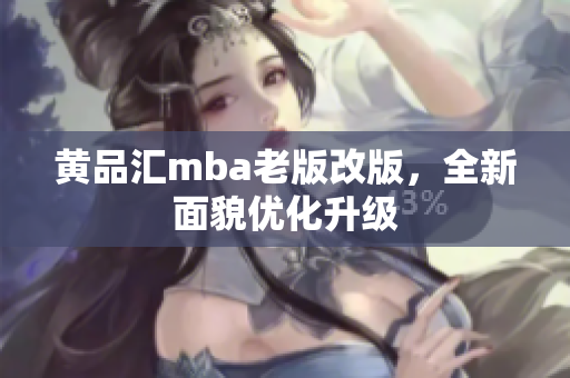 黄品汇mba老版改版，全新面貌优化升级