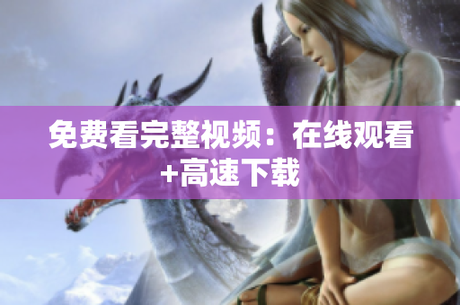 免费看完整视频：在线观看+高速下载