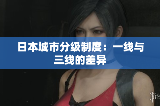 日本城市分级制度：一线与三线的差异