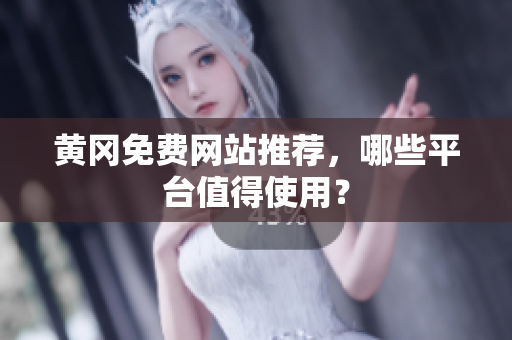 黄冈免费网站推荐，哪些平台值得使用？