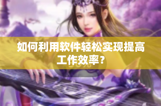 如何利用软件轻松实现提高工作效率？
