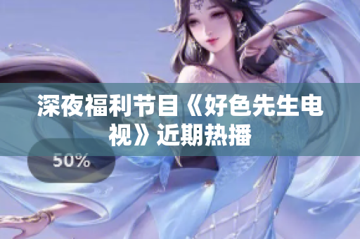 深夜福利节目《好色先生电视》近期热播