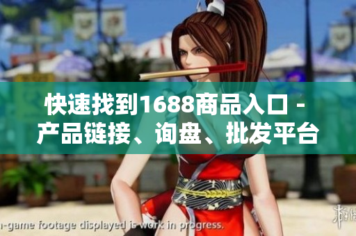 快速找到1688商品入口 - 产品链接、询盘、批发平台