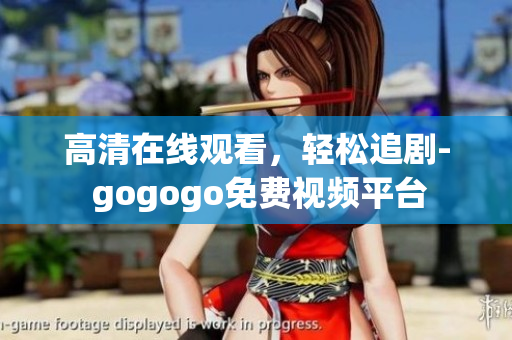 高清在线观看，轻松追剧- gogogo免费视频平台